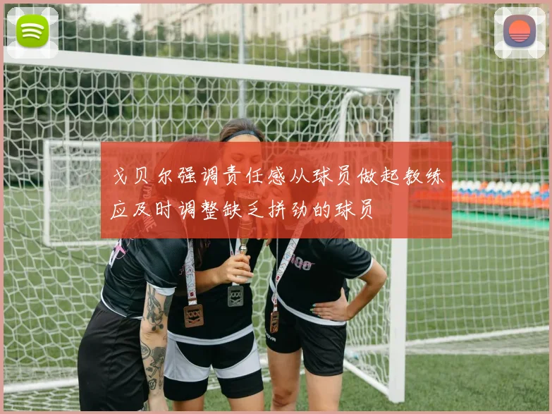 戈贝尔强调责任感从球员做起教练应及时调整缺乏拼劲的球员
