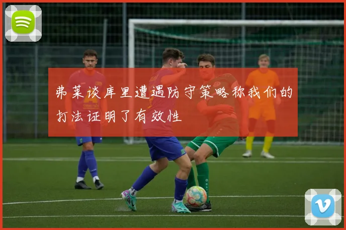 弗莱谈库里遭遇防守策略称我们的打法证明了有效性
