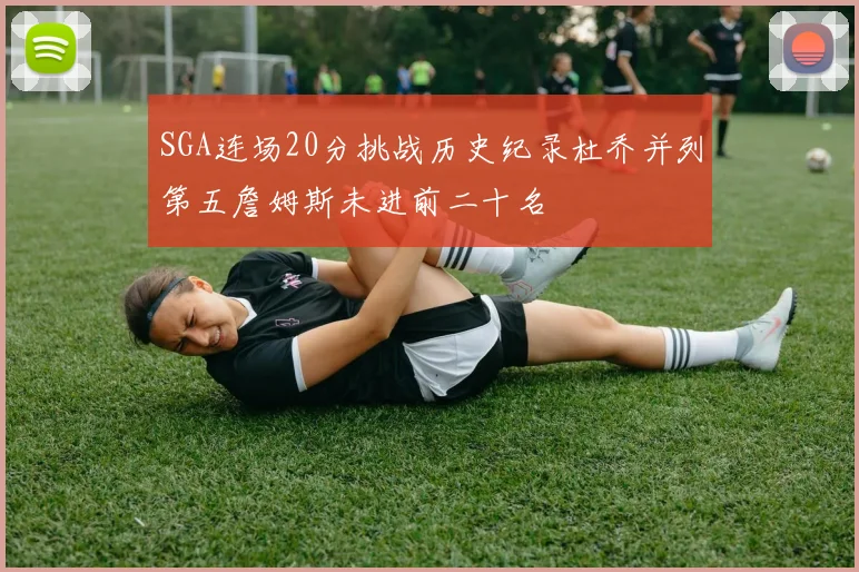 SGA连场20分挑战历史纪录杜乔并列第五詹姆斯未进前二十名