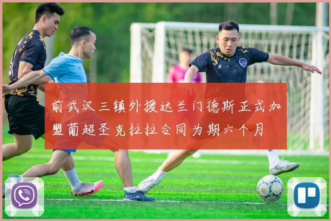 前武汉三镇外援达兰门德斯正式加盟葡超圣克拉拉合同为期六个月