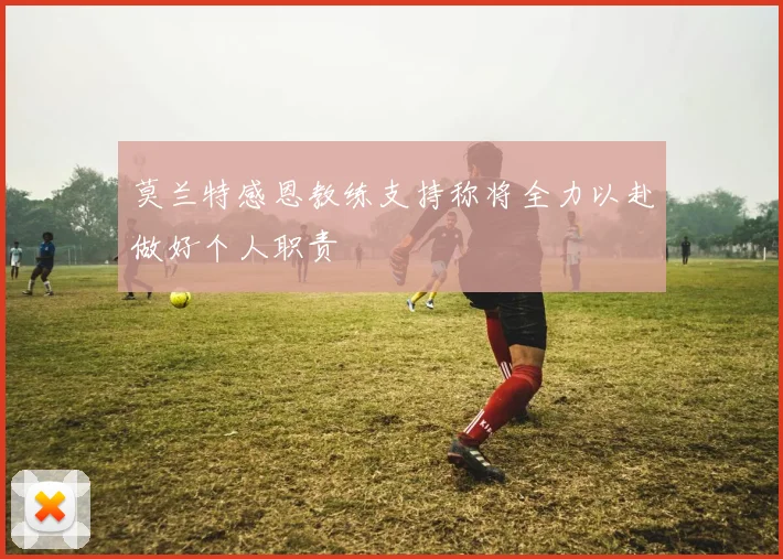 莫兰特感恩教练支持称将全力以赴做好个人职责