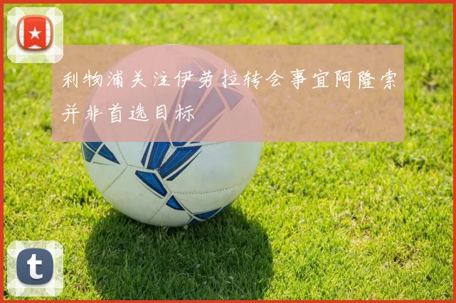 利物浦关注伊劳拉转会事宜阿隆索并非首选目标