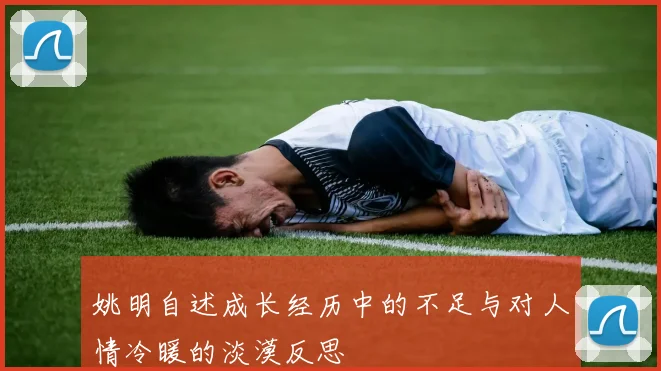 姚明自述成长经历中的不足与对人情冷暖的淡漠反思