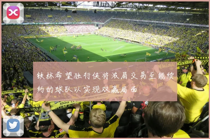 铁林希望独行侠将浓眉交易至能续约的球队以实现双赢局面