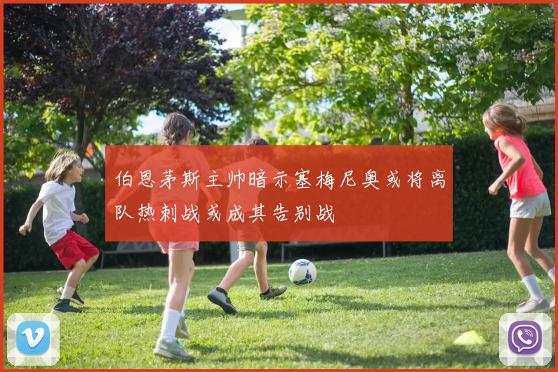 伯恩茅斯主帅暗示塞梅尼奥或将离队热刺战或成其告别战